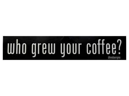 Black bumper sticker with the "got milk" font spelling out "who grew your coffee?"